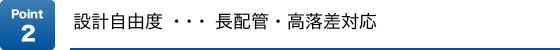Point2 設計自由度…長配管・高落差対応