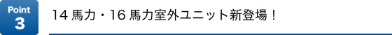 Point3 14馬力・16馬力室外ユニット新登場!