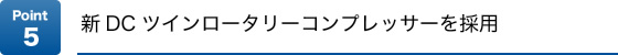 Point5 新DCツインロータリーコンプレッサーを採用