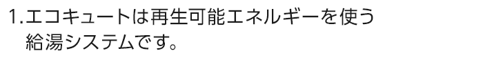 エコキュートは再生可能エネルギーを使う給湯システムです。