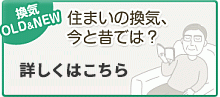 換気OLD＆NEW　住まいの換気、今と昔では？　今と昔の住まいの換気の違いをイラストを中心に比較とともにご紹介しています。