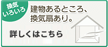 換気いろいろ　建物あるところ、換気扇あり。　いろいろなところで活躍している換気扇を、イラストをバックに製品写真でご紹介しています。