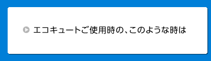 エコキュートご使用時の、このような時は