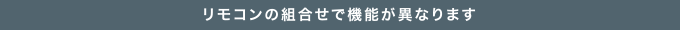 リモコンの組み合わせで機能が異なります