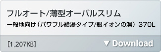 フルオート/薄型オーバルスリム一般地向け(パワフル給湯タイプ / 銀イオンの湯 )370L