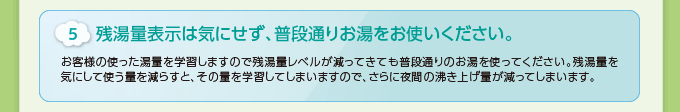 5.残湯量表示は気にせず、普段通りお湯をお使いください。