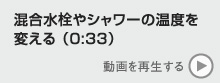 混合水洗やシャワーの温度を変える　動画を再生する