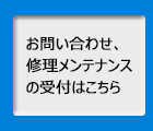 お問い合わせ、修理メンテナンスの受付はこちら