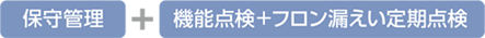 保守管理＋機能点検＋フロン漏えい定期点検