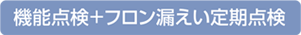 機能点検＋フロン漏えい定期点検