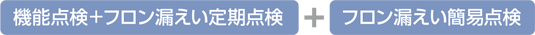 機能点検＋フロン漏えい定期点検＋フロン漏えい簡易点検